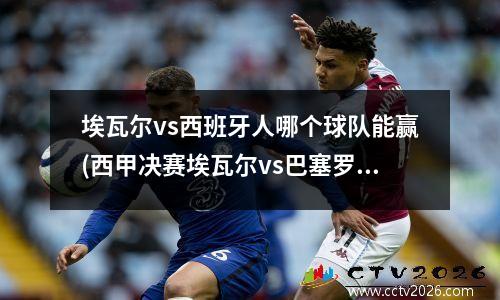 埃瓦尔vs西班牙人哪个球队能赢(西甲决赛埃瓦尔vs巴塞罗那)