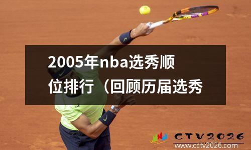 2005年nba选秀顺位排行（回顾历届选秀