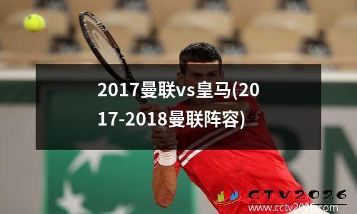 2017曼联vs皇马(2017-2018曼联阵容)