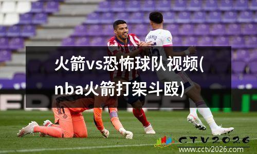 火箭vs恐怖球队视频(nba火箭打架斗殴)
