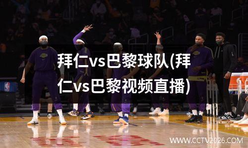 拜仁vs巴黎球队(拜仁vs巴黎视频直播)