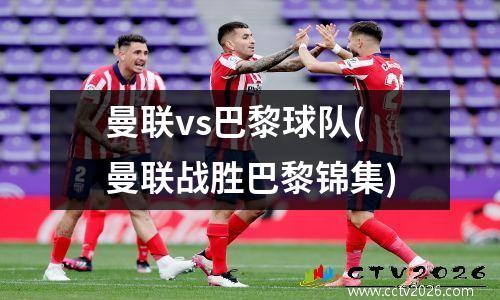 曼联vs巴黎球队(曼联战胜巴黎锦集)