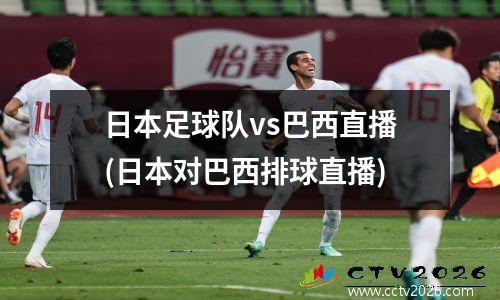 日本足球队vs巴西直播(日本对巴西排球直播)