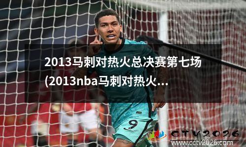 2013马刺对热火总决赛第七场(2013nba马刺对热火)