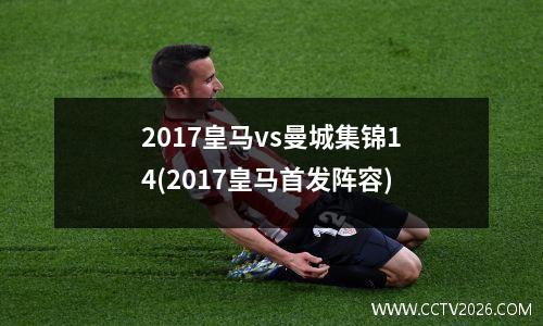 2017皇马vs曼城集锦14(2017皇马首发阵容)