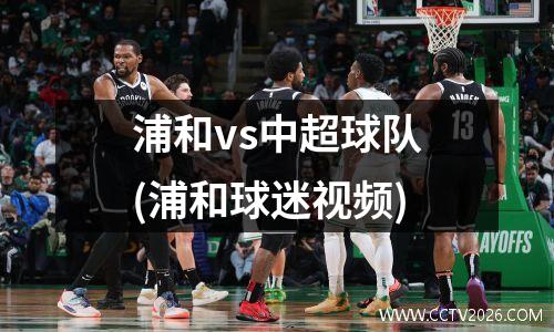 浦和vs中超球队(浦和球迷视频)