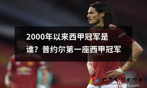 2000年以来西甲冠军是谁？普约尔第一座西甲冠军
