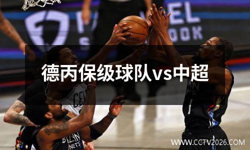 德丙保级球队vs中超