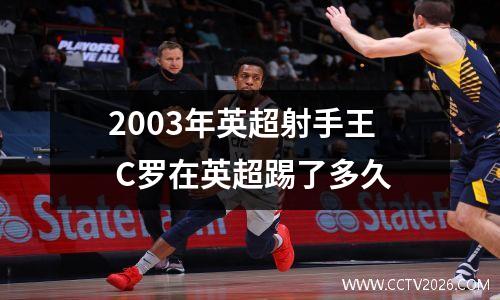 2003年英超射手王 C罗在英超踢了多久