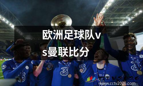 欧洲足球队vs曼联比分