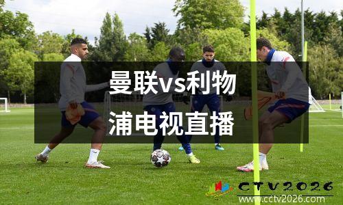 曼联vs利物浦电视直播
