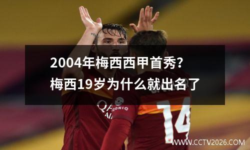2004年梅西西甲首秀？梅西19岁为什么就出名了