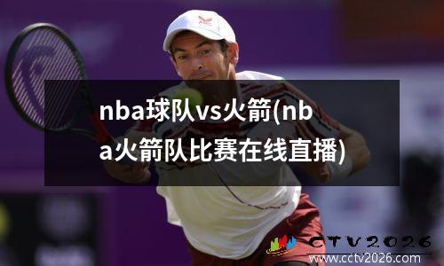 nba球队vs火箭(nba火箭队比赛在线直播)