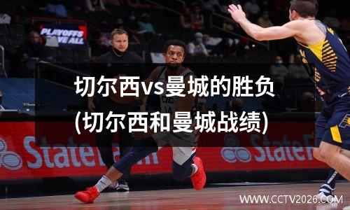切尔西vs曼城的胜负(切尔西和曼城战绩)