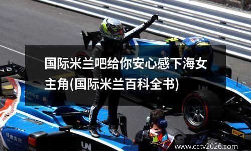 国际米兰吧给你安心感下海女主角(国际米兰百科全书)