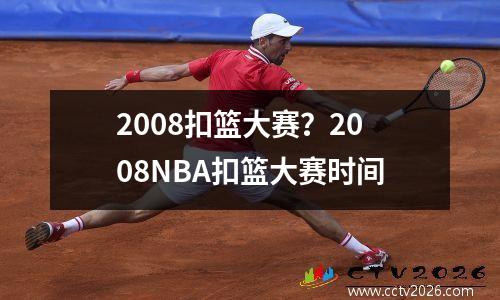 2008扣篮大赛？2008NBA扣篮大赛时间