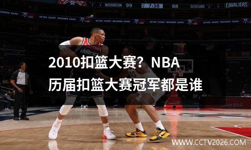 2010扣篮大赛？NBA历届扣篮大赛冠军都是谁