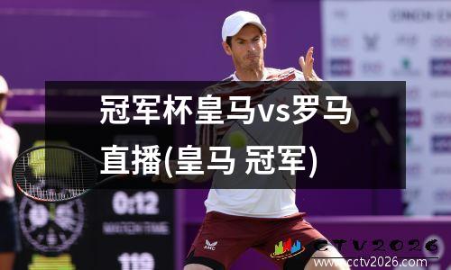 冠军杯皇马vs罗马直播(皇马 冠军)