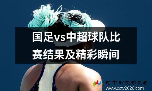 国足vs中超球队比赛结果及精彩瞬间