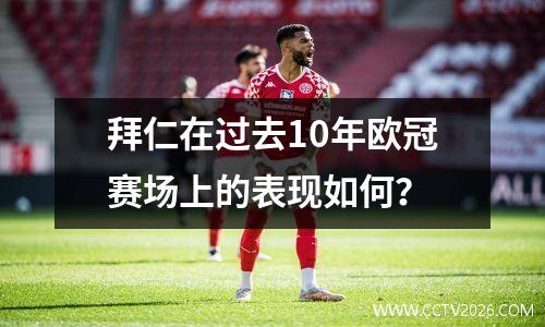 拜仁在过去10年欧冠赛场上的表现如何？