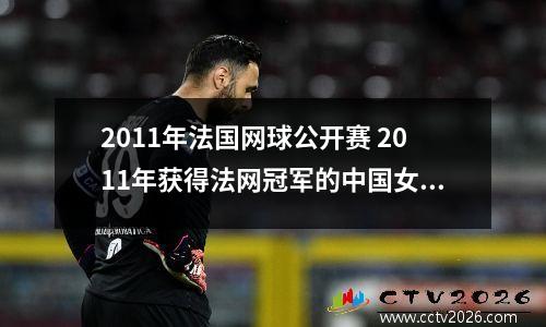 2011年法国网球公开赛 2011年获得法网冠军的中国女子网球员是谁