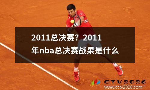 2011总决赛？2011年nba总决赛战果是什么