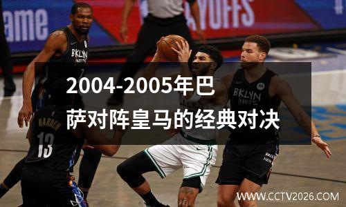 2004-2005年巴萨对阵皇马的经典对决