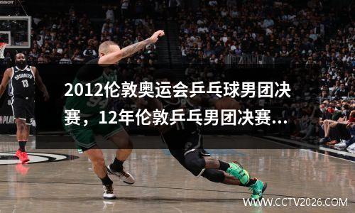 2012伦敦奥运会乒乓球男团决赛，12年伦敦乒乓男团决赛比分