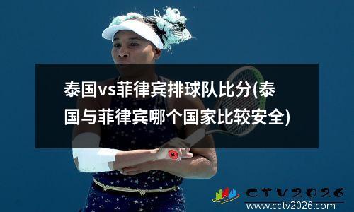泰国vs菲律宾排球队比分(泰国与菲律宾哪个国家比较安全)