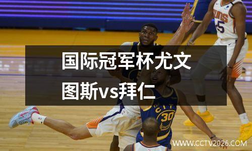 国际冠军杯尤文图斯vs拜仁