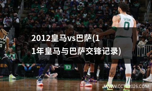 2012皇马vs巴萨(11年皇马与巴萨交锋记录)