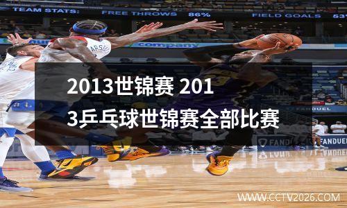 2013世锦赛 2013乒乓球世锦赛全部比赛