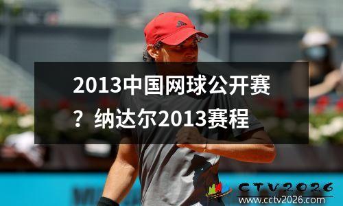 2013中国网球公开赛？纳达尔2013赛程