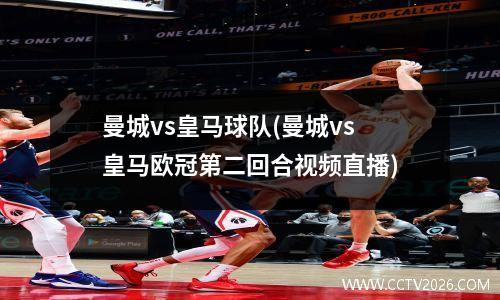 曼城vs皇马球队(曼城vs皇马欧冠第二回合视频直播)