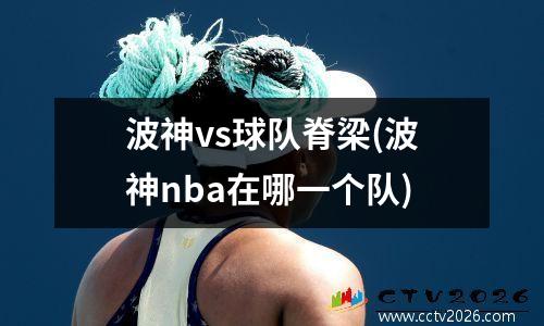 波神vs球队脊梁(波神nba在哪一个队)