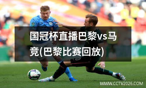 国冠杯直播巴黎vs马竞(巴黎比赛回放)