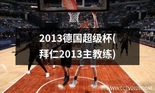 2013德国超级杯(拜仁2013主教练)