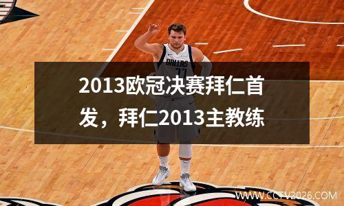2013欧冠决赛拜仁首发，拜仁2013主教练