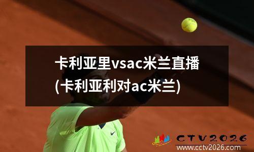 卡利亚里vsac米兰直播(卡利亚利对ac米兰)