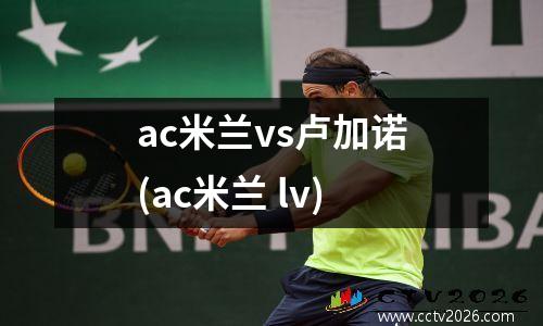 ac米兰vs卢加诺(ac米兰 lv)