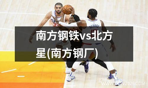 南方钢铁vs北方星(南方钢厂)