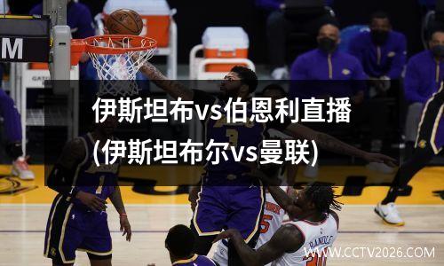 伊斯坦布vs伯恩利直播(伊斯坦布尔vs曼联)