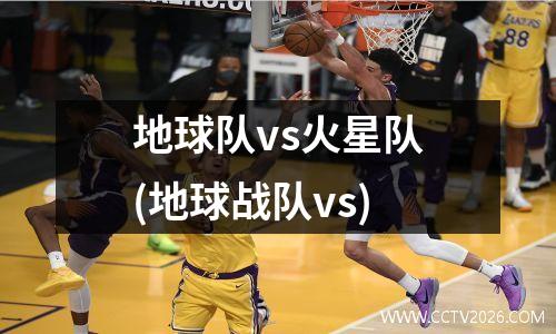 地球队vs火星队(地球战队vs)