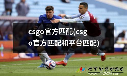 csgo官方匹配(csgo官方匹配和平台匹配)