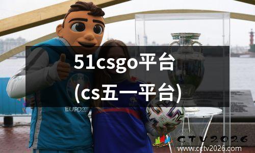 51csgo平台(cs五一平台)