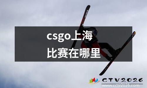 csgo上海比赛在哪里