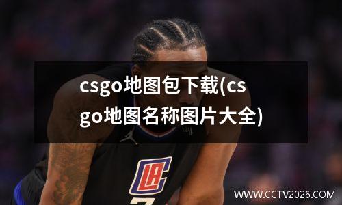csgo地图包下载(csgo地图名称图片大全)