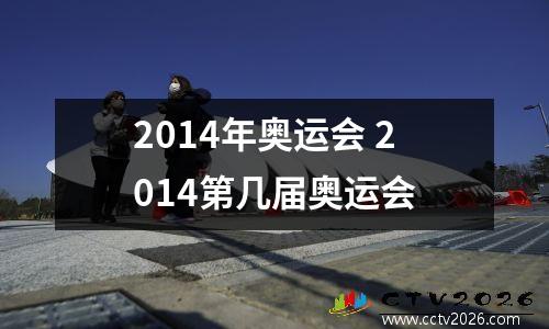 2014年奥运会 2014第几届奥运会