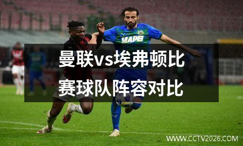 曼联vs埃弗顿比赛球队阵容对比