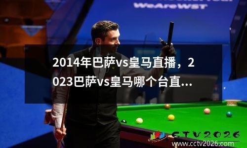 2014年巴萨vs皇马直播，2023巴萨vs皇马哪个台直播